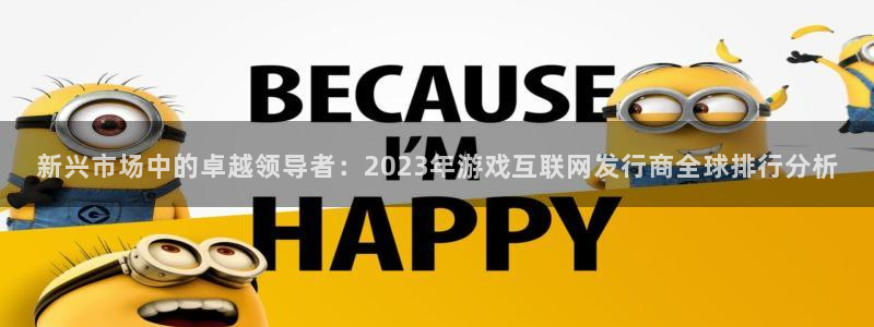 作者im电竞子小说：新兴市场中的卓越领导者：2023年游戏互联网发行商全球排行分析