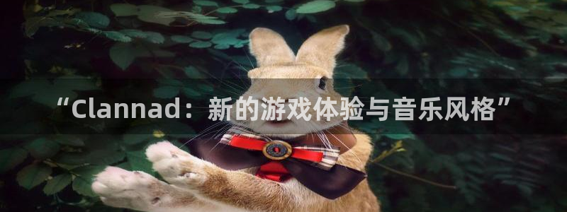 im电竞官网平台代理开号：“Clannad：新的游戏体验与音乐风格”