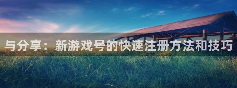 im电竞防水是几线品牌：与分享：新游戏号的快速注册方法和技巧