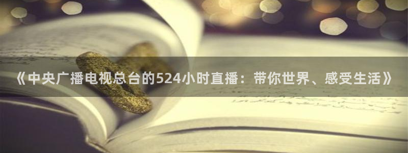nba 飞速直播：《中央广播电视总台的524小时直播：带你世界、感受生活》